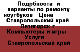 Подрбности  и варианты по ремонту ноутбуков › Цена ­ 1 000 - Ставропольский край, Пятигорск г. Компьютеры и игры » Услуги   . Ставропольский край